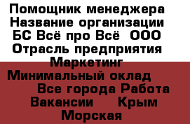 Помощник менеджера › Название организации ­ БС Всё про Всё, ООО › Отрасль предприятия ­ Маркетинг › Минимальный оклад ­ 25 000 - Все города Работа » Вакансии   . Крым,Морская